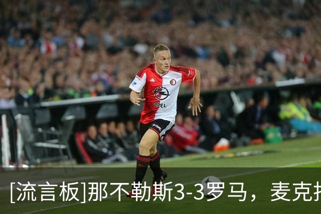 [流言板]那不勒斯3-3罗马，麦克托米奈、巴列尔迪梅开二度